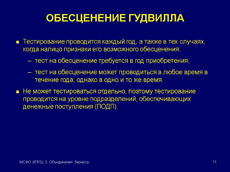 13 МСФО (IFRS) 3. Объединения бизнеса. ОБЕСЦЕНЕНИЕ ГУДВИЛЛА Тестирование проводится каждый год, а также